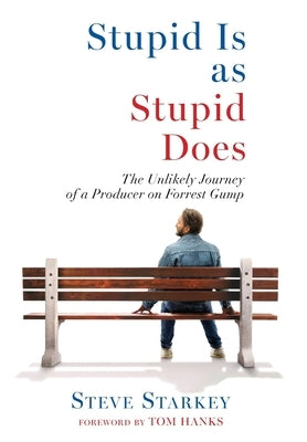 Stupid Is as Stupid Does - The Unlikely Journey of a Producer on Forrest Gump by Starkey, Steve