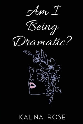 Am I Being Dramatic? by Rose, Kalina