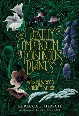 A Deathly Compendium of Poisonous Plants: Wicked Weeds and Sinister Seeds by Hirsch, Rebecca E.