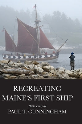 Recreating Maine's First Ship by Cunningham, Paul T.