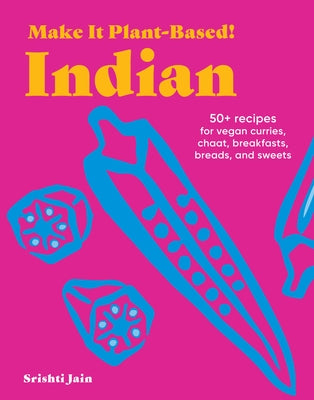 Make It Plant-Based! Indian: 50+ Recipes for Vegan Curries, Chaat, Breakfasts, Breads, and Sweets by Jain, Srishti