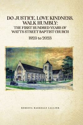 Do Justice, Love Kindness, Walk Humbly: The First Century of Watts Street Baptist Church: The First Century of Watts Street Baptist Chuch by Lallier, Rebecca Ragsdale