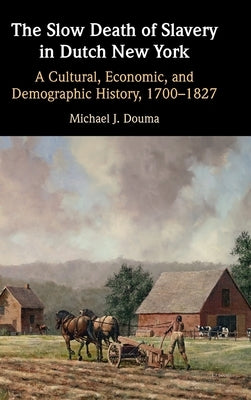 The Slow Death of Slavery in Dutch New York by Douma, Michael J.