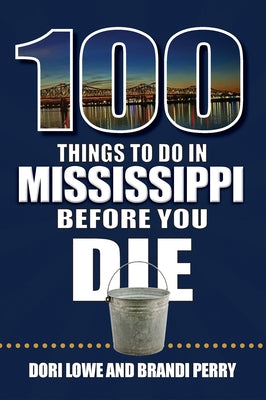 100 Things to Do in Mississippi Before You Die by Lowe, Dori