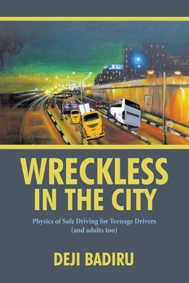 Wreckless in the City: Physics of Safe Driving for Teenage Drivers (and adults too) by Badiru, Deji