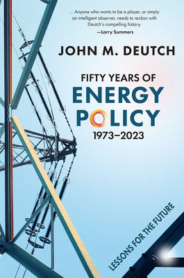Fifty Years of Energy Policy, 1973-2023: Lessons for the Future by Deutch, John M.