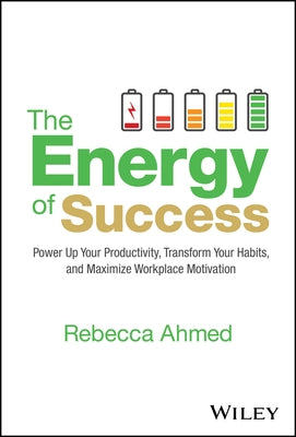 The Energy of Success: Power Up Your Productivity, Transform Your Habits, and Maximize Workplace Motivation by Ahmed, Rebecca