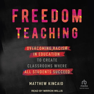 Freedom Teaching: Overcoming Racism in Education to Create Classrooms Where All Students Succeed by Kincaid, Matthew