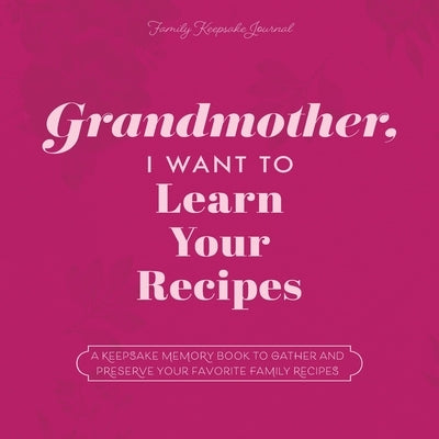 Grandmother, I Want to Learn Your Recipes: A Keepsake Memory Book to Gather and Preserve Your Favorite Family Recipes by Mason, Jeffrey