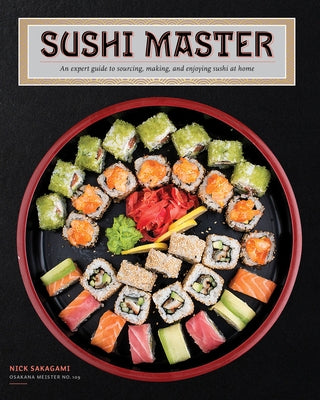 Sushi Master: An Expert Guide to Sourcing, Making, and Enjoying Sushi at Home by Sakagami, Nick