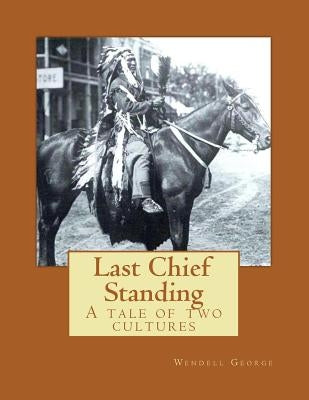 Last Chief Standing: A Tale of Two Cultures by George, Wendell