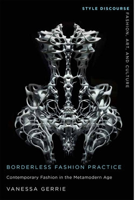 Borderless Fashion Practice: Contemporary Fashion in the Metamodern Age by Gerrie, Vanessa