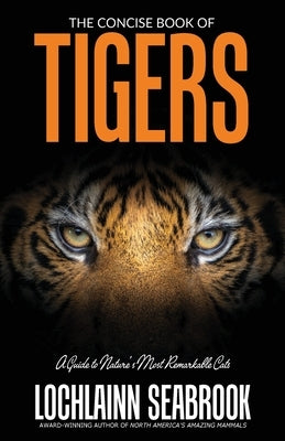 The Concise Book of Tigers: A Guide to Nature's Most Remarkable Cats by Seabrook, Lochlainn