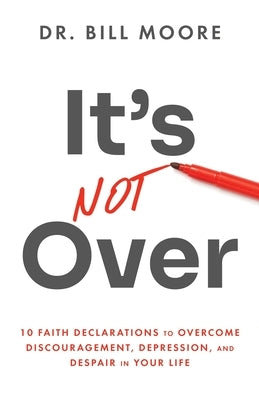 It's Not Over: 10 Faith Declarations to Overcome Discouragement, Depression, and Despair in Your Life by Moore, Bill