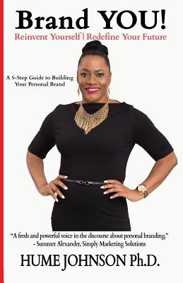 Brand YOU! Reinvent Yourself, Redefine Your Future: A 5-Step Guide to Building Your Personal Brand by Johnson, Hume