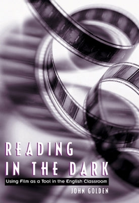 Reading in the Dark: Using Film as a Tool in the English Classroom by Golden, John