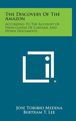 The Discovery of the Amazon: According to the Account of Friar Gaspar de Carvajal and Other Documents by Medina, Jose Toribio