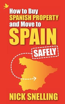 How to Buy Spanish Property and Move to Spain ... Safely by Snelling, Nick