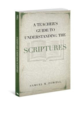 A Teacher's Guide to Understanding the Scriptures by Powell, Samuel M.