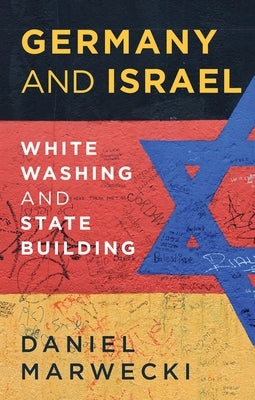 Germany and Israel: Whitewashing and Statebuilding by Marwecki, Daniel