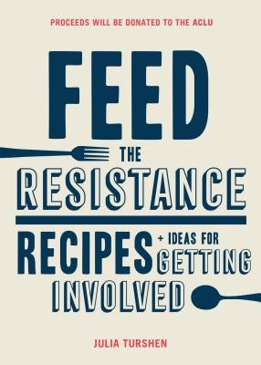 Feed the Resistance: Recipes + Ideas for Getting Involved by Turshen, Julia