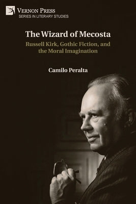 The Wizard of Mecosta: Russell Kirk, Gothic Fiction, and the Moral Imagination by Peralta, Camilo