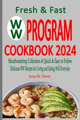 Fresh & Fast WW Program Cookbook 2024: Mouthwatering Collection of Quick & Easy to Follow, Delicious WW Recipes for Living and Eating Well Everyday by MC Reeves, Sonya