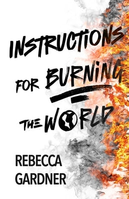 Instructions for Burning the World by Gardner, Rebecca