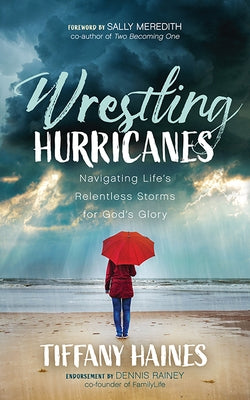 Wrestling Hurricanes: Navigating Life's Relentless Storms for God's Glory by Haines, Tiffany
