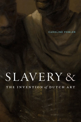 Slavery and the Invention of Dutch Art by Fowler, Caroline