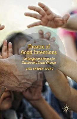 Theatre of Good Intentions: Challenges and Hopes for Theatre and Social Change by Snyder-Young, D.