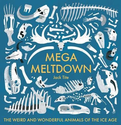Mega Meltdown: The Weird and Wonderful Animals of the Ice Age by Tite, Jack