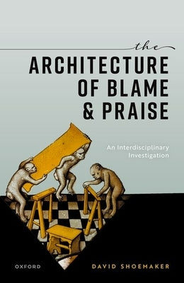 The Architecture of Blame and Praise: An Interdisciplinary Investigation by Shoemaker, David