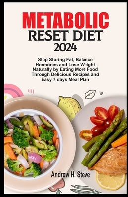 Metabolic Reset Diet 2024: Stop Storing Fat, Balance Hormones and Lose Weight Naturally by Eating More Food Through Delicious Recipes and Easy 7 by Steve, Andrew Hanoun