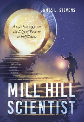 Mill Hill Scientist: A Life Journey from the Edge of Poverty to Fulfillment by Stevens, James L.