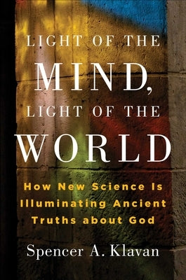 Light of the Mind, Light of the World: How New Science Is Illuminating Ancient Truths about God by Klavan, Spencer