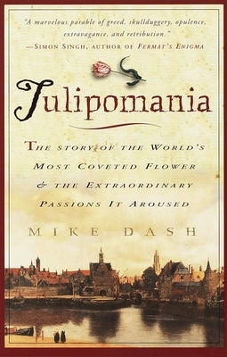 Tulipomania: The Story of the World's Most Coveted Flower & the Extraordinary Passions It Aroused by Dash, Mike
