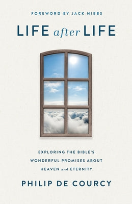 Life After Life: Exploring the Bible's Wonderful Promises about Heaven and Eternity by de Courcy, Philip
