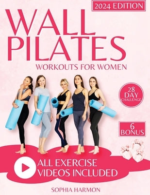 Wall Pilates Workouts for Women: Achieving Flexibility, Strength, and Balance - The Step-by-Step Guide for Transforming Your Body and Perfecting Your by Sophia Harmon