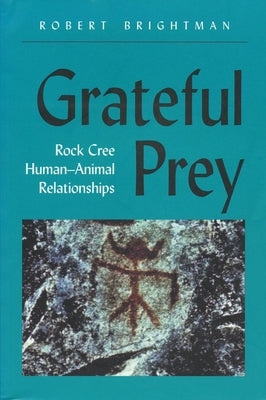 Grateful Prey: Rock Cree Human-Animal Relationships by Brightman, Robert