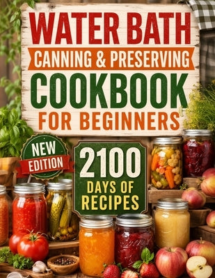 Water Bath Canning & Preserving Cookbook for Beginners: 2100 Days of Quick & Easy Homemade Recipes A Step-by-Step Guide to Healthy and High-Quality Fo by Sliger, Brenda