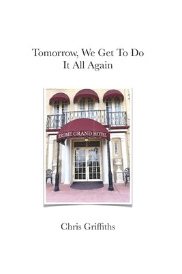 Tomorrow We Get To Do It All Again by Griffiths, Chris