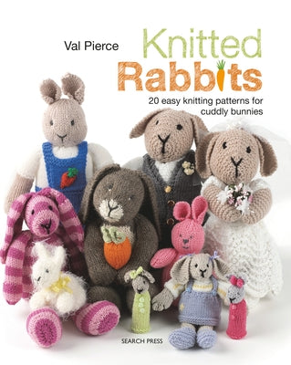 Knitted Rabbits: 20 Easy Knitting Patterns for Cuddly Bunnies by Pierce, Val