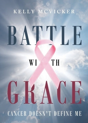 Battle With Grace: Cancer Doesn't Define Me by McVicker, Kelly