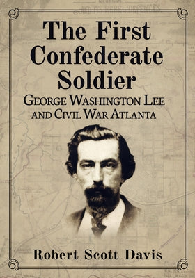 The First Confederate Soldier: George Washington Lee and Civil War Atlanta by Davis, Robert Scott