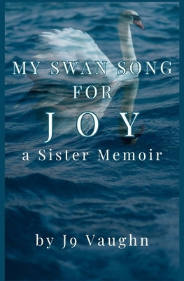 My Swan Song for Joy: a Sister Memoir by Vaughn, J9