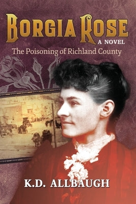 Borgia Rose: The Poisoning of Richland County by Allbaugh, K. D.