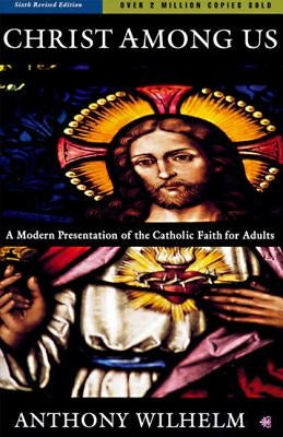 Christ Among Us: A Modern Presentation of the Catholic Faith for Adults, Sixth Edition by Wilhelm, Anthony