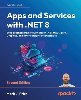 Apps and Services with .NET 8 - Second Edition: Build practical projects with Blazor, .NET MAUI, gRPC, GraphQL, and other enterprise technologies by Price, Mark J.