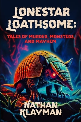 Lonestar Loathsome: Tales of Murder, Monsters, and Mayhem by Klayman, Nathan